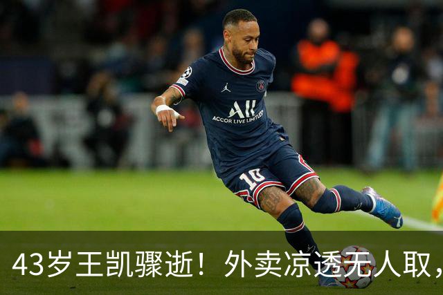 43岁王凯骤逝！外卖凉透无人取，陈乔恩哭红双眼送别